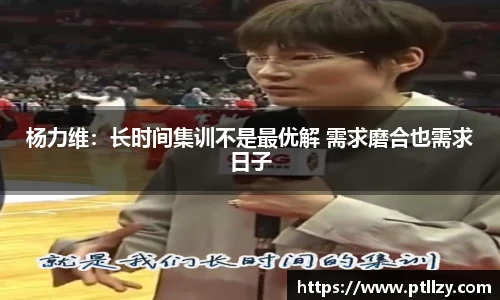 杨力维：长时间集训不是最优解 需求磨合也需求日子